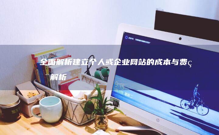 全面解析：建立个人或企业网站的成本与费用解析