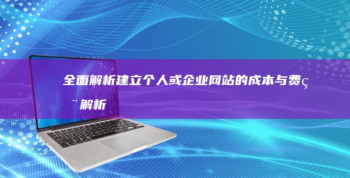 全面解析：建立个人或企业网站的成本与费用解析