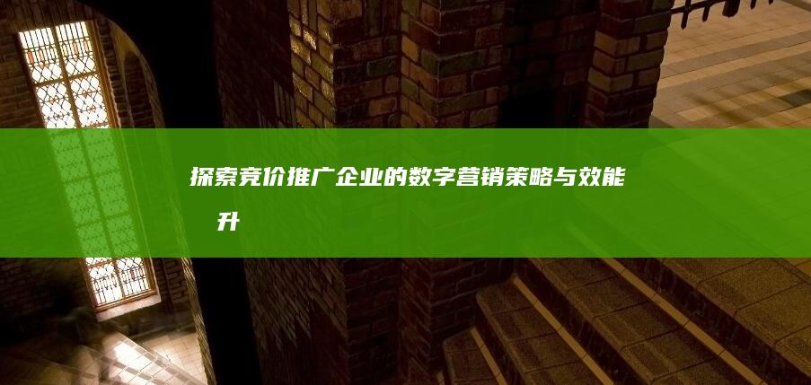 探索竞价推广企业的数字营销策略与效能提升